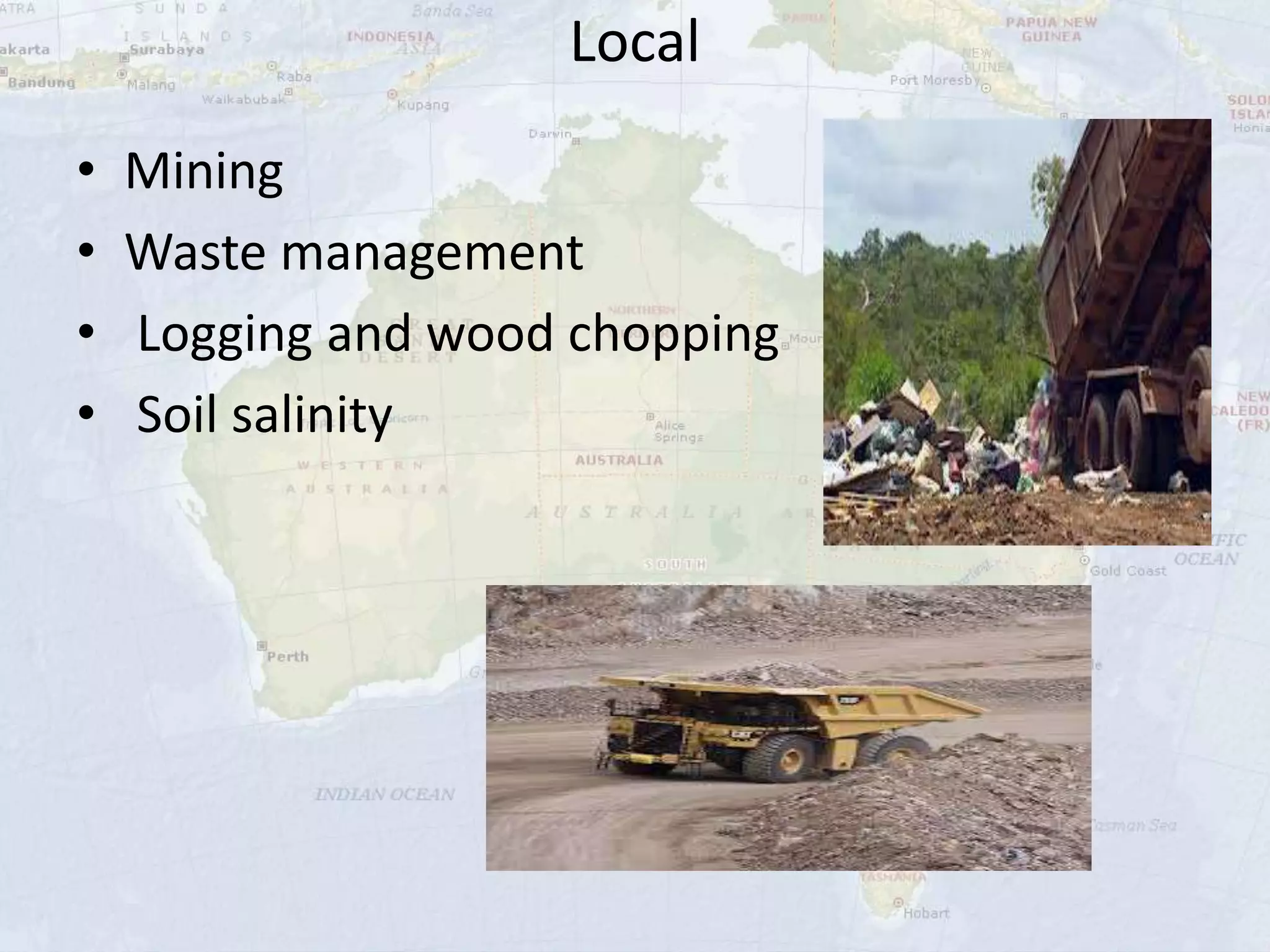 Local
• Mining
• Waste management
• Logging and wood chopping
• Soil salinity
 