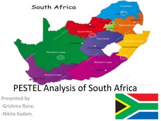 PESTEL Analysis of South Africa
Presented by
-Grishma Rane.
-Nikita Kadam.
 