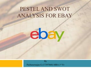 PESTEL AND SWOT
ANALYSIS FOR EBAY
By
Pazhaneraajaa G (17397068) MBA 1st Yr
 