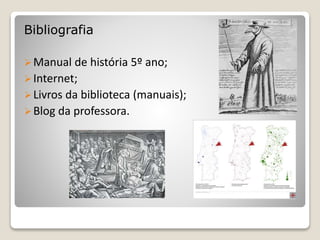 Bibliografia
Manual de história 5º ano;
Internet;
Livros da biblioteca (manuais);
Blog da professora.
 