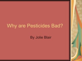 Why are Pesticides Bad? By Jolie Blair 