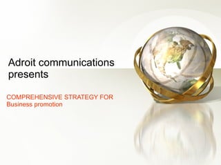 Adroit communications presents COMPREHENSIVE STRATEGY FOR Business promotion 