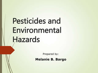 Pesticides and
Environmental
Hazards
Prepared by:
Melanie B. Bargo
 