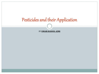 BY UMAIR RASOOL AZMI
Pesticides and their Application
 