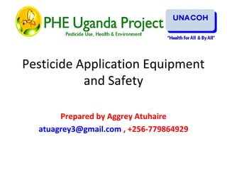 Pesticide Application Equipment
and Safety
Prepared by Aggrey Atuhaire
atuagrey3@gmail.com , +256-779864929
 
