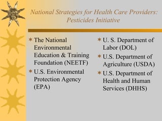 National Strategies for Health Care Providers: Pesticides Initiative  The National Environmental Education & Training Foundation (NEETF) U.S. Environmental Protection Agency (EPA) U. S. Department of Labor (DOL) U.S. Department of Agriculture (USDA) U.S. Department of Health and Human Services (DHHS) 