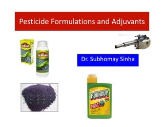 Pesticide Formulations and Adjuvants
Dr. Subhomay Sinha
 