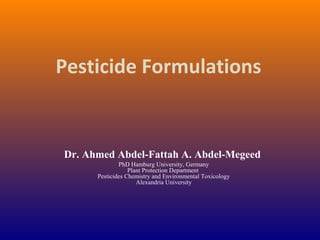 Pesticide Formulations
Dr. Ahmed Abdel-Fattah A. Abdel-Megeed
PhD Hamburg University, Germany
Plant Protection Department
Pesticides Chemistry and Environmental Toxicology
Alexandria University
 