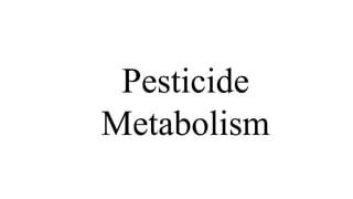 Pesticide
Metabolism
 