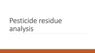 Pesticide residue
analysis
1
 