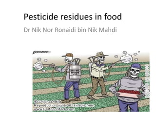 Pesticide residues in food
Dr Nik Nor Ronaidi bin Nik Mahdi
 
