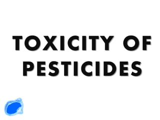 TOXICITY OF
PESTICIDES
 