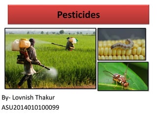 Pesticides
By- Lovnish Thakur
ASU2014010100099
 