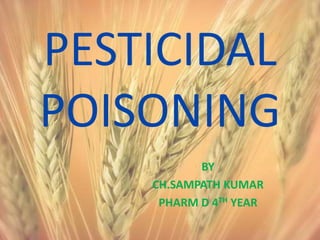 PESTICIDAL
POISONING
BY
CH.SAMPATH KUMAR
PHARM D 4TH YEAR
 