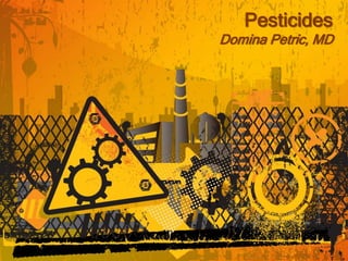 Pesticides
Domina Petric, MD
 