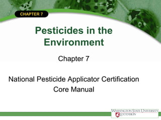 CHAPTER 7
Pesticides in the
Environment
Chapter 7
National Pesticide Applicator Certification
Core Manual
 