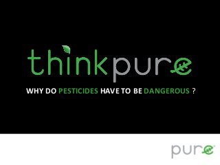 WHY DO PESTICIDES HAVE TO BE DANGEROUS ?
 