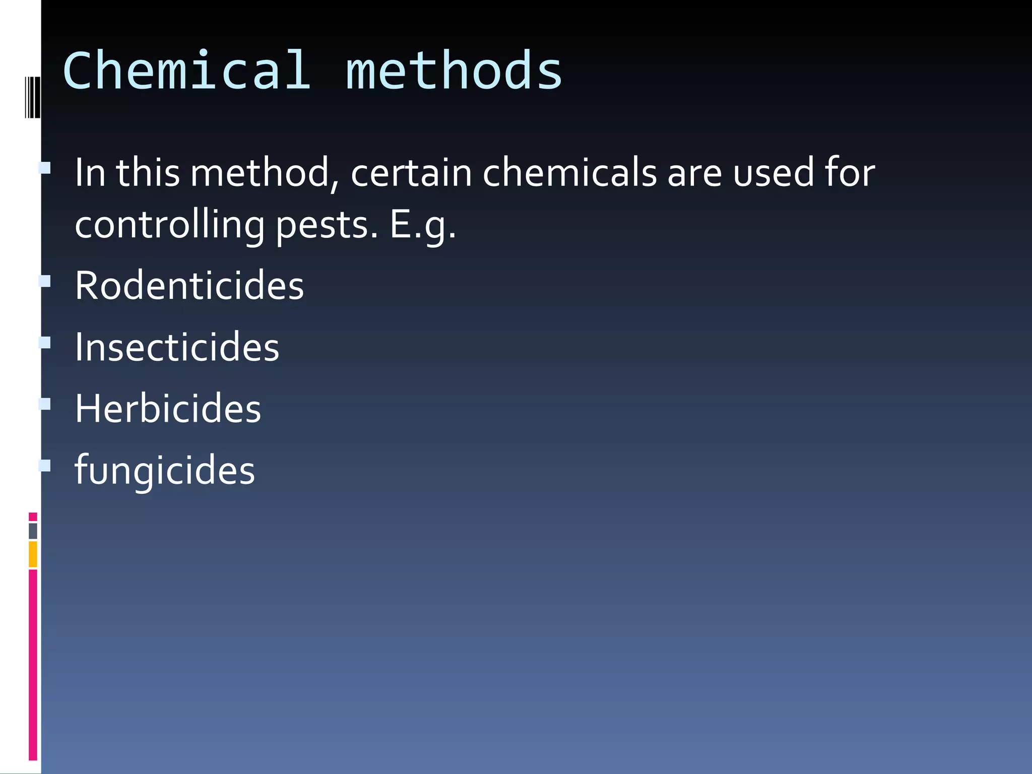 Chemical methods
 In this method, certain chemicals are used for
    controlling pests. E.g.
   Rodenticides
   Insecticides
   Herbicides
   fungicides
 