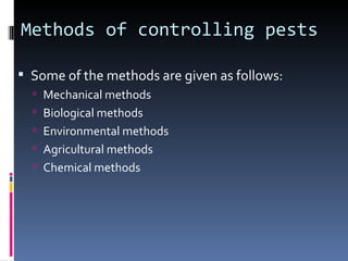 Methods of controlling pests

 Some of the methods are given as follows:
   Mechanical methods
   Biological methods
   Environmental methods
   Agricultural methods
   Chemical methods
 