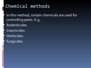 Chemical methods
 In this method, certain chemicals are used for
    controlling pests. E.g.
   Rodenticides
   Insecticides
   Herbicides
   fungicides
 