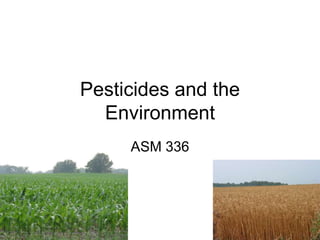 Pesticides and the
Environment
ASM 336
 