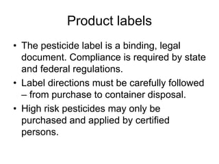 Product labels
• The pesticide label is a binding, legal
document. Compliance is required by state
and federal regulations...