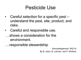 Pesticide Use
• Careful selection for a specific pest –
understand the pest, site, product, and
risks.
• Careful and respo...