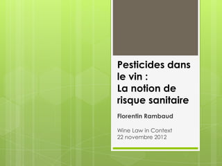 Pesticides dans
le vin :
La notion de
risque sanitaire
Florentin Rambaud

Wine Law in Context
22 novembre 2012
 