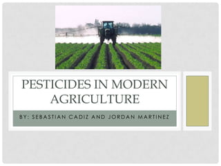 PESTICIDES IN MODERN
    AGRICULTURE
BY: SEBASTIAN CADIZ AND JORDAN MARTINEZ
 