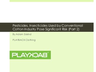 Pesticides, Insecticides Used by Conventional
Cotton Industry Pose Significant Risk (Part 2)
By Adam Siskind
PLAYBACK Clothing
 