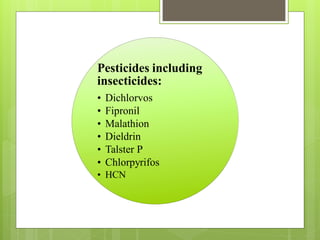 Pesticides including
insecticides:
• Dichlorvos
• Fipronil
• Malathion
• Dieldrin
• Talster P
• Chlorpyrifos
• HCN
 