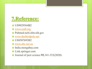 7.Reference:
 US9029564B2
 www.nzdl.org
 Pubmed.ncbi.nlm.nih.gov
 www.thethirdpole.net
 US8507693B2
 www.abc.net.au
 India.mongabay.com
 Link.springer.com
 Journal of pest science 93,341-353(2020)
 