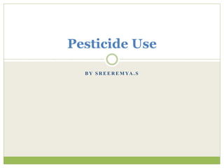 Pesticide Use 
BY SREEREMYA. S 
 