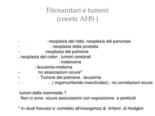 Fitosanitari e tumori (coorte AHS ) - pendimethalin :  neoplasia del retto, neoplasia del pancreas  - methyl bromide  :  n...