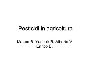 Pesticidi in agricoltura Matteo B. Yashbir R. Alberto V. Enrico B.  