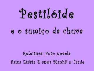 Pestilóide e o sumiço da chuva Releitura: Foto novela  Faixa Etária 4 anos Manhã e Tarde 