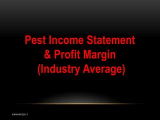 Pest Income Statement
& Profit Margin
(Industry Average)

EMWIIIRPS2013

 