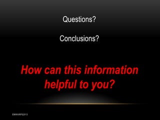 Questions?

Conclusions?

How can this information
helpful to you?
EMWIIIRPS2013

 