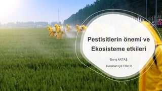 Pestisitlerin önemi ve
Ekosisteme etkileri
Barış AKTAŞ
Tunahan ÇETİNER
 