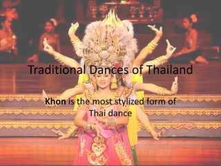 Traditional Dances of Thailand
Khon is the most stylized form of
Thai dance
 