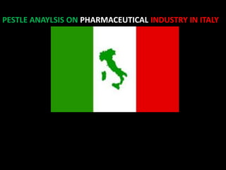 PESTLE ANAYLSIS ON PHARMACEUTICAL INDUSTRY IN ITALY
 