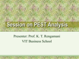 Session on PEST Analysis
  Presenter: Prof. K. T. Rengamani
       VIT Business School
 