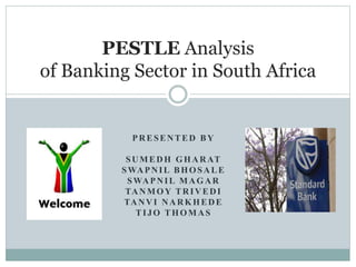 PRESENTED BY
SUMEDH GHARAT
SWAPNIL BHOSALE
SWAPNIL MAGAR
TANMOY TRIVEDI
TANVI NARKHEDE
TIJO THOMAS
PESTLE Analysis
of Banking Sector in South Africa
 