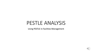 PESTLE ANALYSIS
Using PESTLE in Facilities Management
 