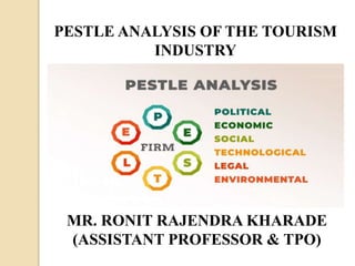 PESTLE ANALYSIS OF THE TOURISM
INDUSTRY
MR. RONIT RAJENDRA KHARADE
(ASSISTANT PROFESSOR & TPO)
 