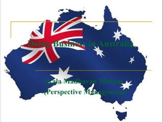 Doing Business in Australia 
-Kala Madhavan Madam 
(Perspective Management) 
 
