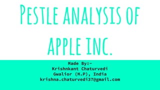 Pestleanalysisof
appleinc.Made By:-
Krishnkant Chaturvedi
Gwalior (M.P), India
krishna.chaturvedi37@gmail.com
 