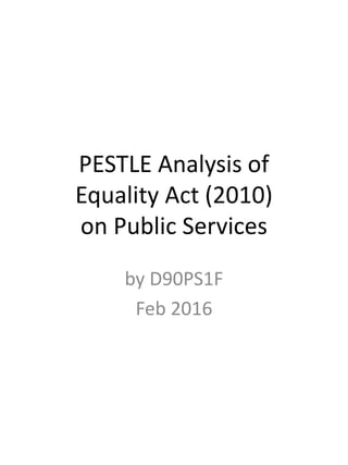 PESTLE Analysis of
Equality Act (2010)
on Public Services
by D90PS1F
Feb 2016
 