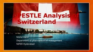 PESTLE Analysis of
Switzerland
Mohd Haris
Department of pharmaceutical management
NIPER Hyderabad
 