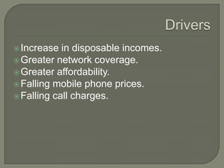  Increase  in disposable incomes.
 Greater network coverage.
 Greater affordability.
 Falling mobile phone prices.
 Falling call charges.
 